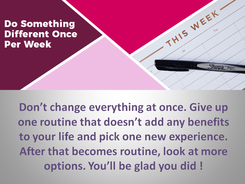 Take your time. Pick the new routines that bring excitement into your life.